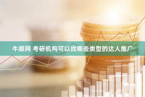 牛顺网 考研机构可以找哪些类型的达人推广