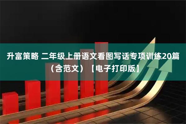 升富策略 二年级上册语文看图写话专项训练20篇（含范文）【电子打印版】
