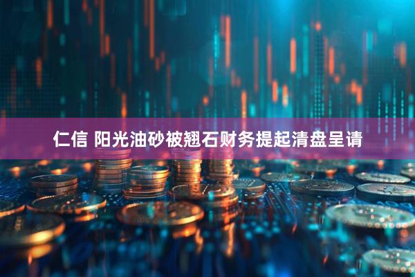 仁信 阳光油砂被翘石财务提起清盘呈请