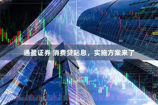 通盈证券 消费贷贴息,实施方案来了