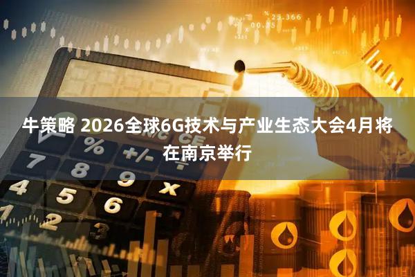 牛策略 2026全球6G技术与产业生态大会4月将在南京举行