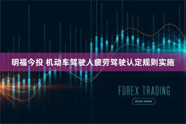 明福今投 机动车驾驶人疲劳驾驶认定规则实施